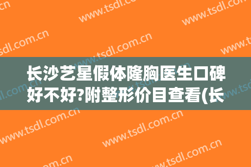 长沙艺星假体隆胸医生口碑好不好?附整形价目查看(长沙艺星整形医院正规吗)