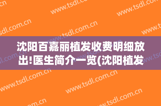 沈阳百嘉丽植发收费明细放出!医生简介一览(沈阳植发医院贴吧)