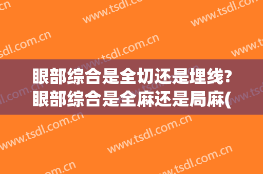 眼部综合是全切还是埋线?眼部综合是全麻还是局麻(做眼综合要全麻吗)