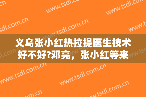 义乌张小红热拉提医生技术好不好?邓亮，张小红等来了解一下