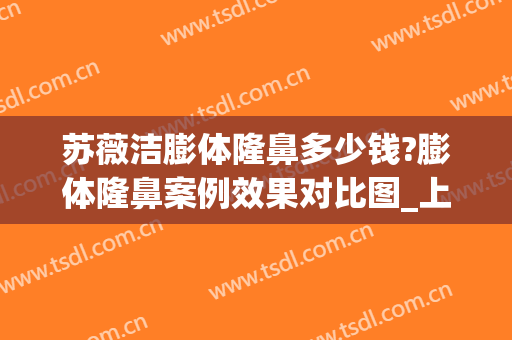 苏薇洁膨体隆鼻多少钱?膨体隆鼻案例效果对比图_上海交通大学医学院附属第九人民医院