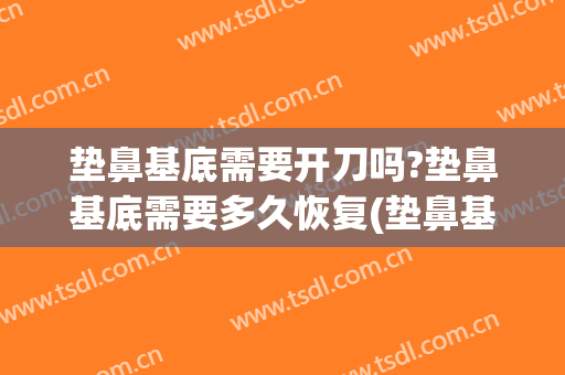 垫鼻基底需要开刀吗?垫鼻基底需要多久恢复(垫鼻基底恢复过程)
