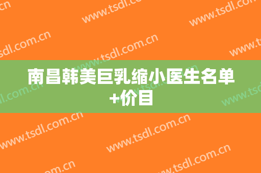 南昌韩美巨乳缩小医生名单+价目