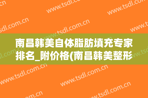 南昌韩美自体脂肪填充专家排名_附价格(南昌韩美整形美容医院官网)