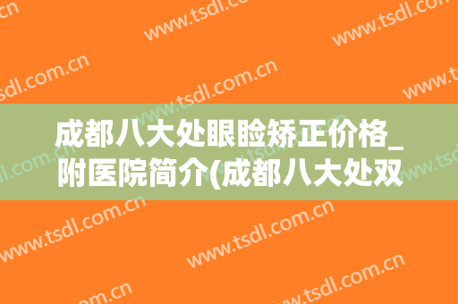 成都八大处眼睑矫正价格_附医院简介(成都八大处双眼皮多少钱)