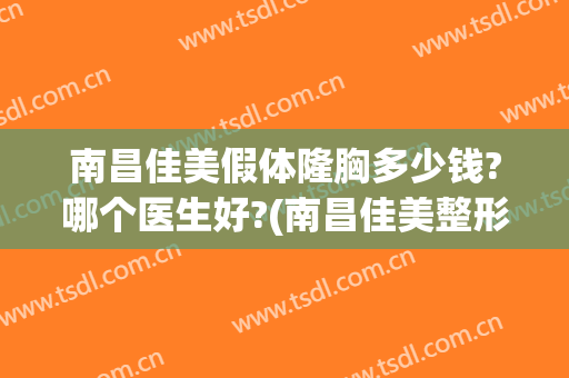 南昌佳美假体隆胸多少钱?哪个医生好?(南昌佳美整形美容医院价格)