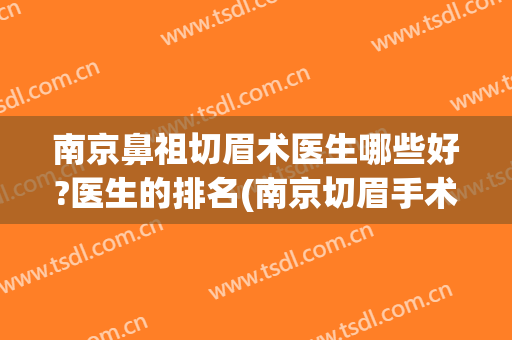 南京鼻祖切眉术医生哪些好?医生的排名(南京切眉手术多少钱)