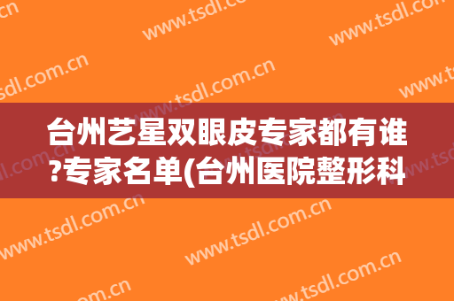 台州艺星双眼皮专家都有谁?专家名单(台州医院整形科专家)