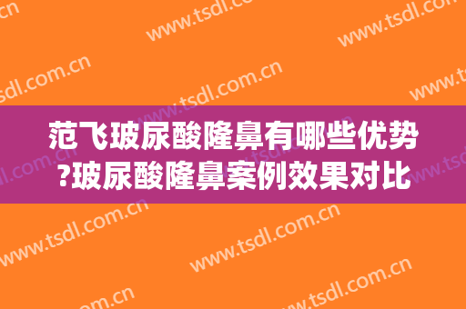 范飞玻尿酸隆鼻有哪些优势?玻尿酸隆鼻案例效果对比图_中国医学科学院整形外科医院