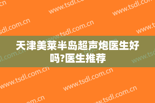 天津美莱半岛超声炮医生好吗?医生推荐
