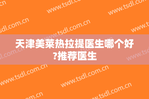 天津美莱热拉提医生哪个好?推荐医生