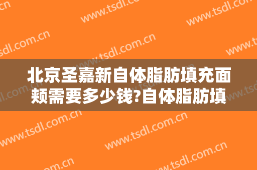 北京圣嘉新自体脂肪填充面颊需要多少钱?自体脂肪填充面颊医生推荐