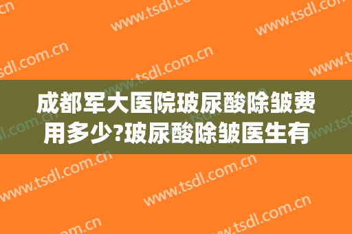 成都军大医院玻尿酸除皱费用多少?玻尿酸除皱医生有谁(玻尿酸除皱大概多少钱)