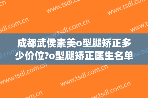 成都武侯素美o型腿矫正多少价位?o型腿矫正医生名单(四川o型腿矫正专业医院)