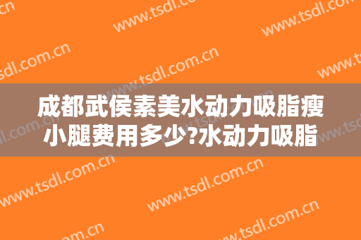 成都武侯素美水动力吸脂瘦小腿费用多少?水动力吸脂瘦小腿医生有谁