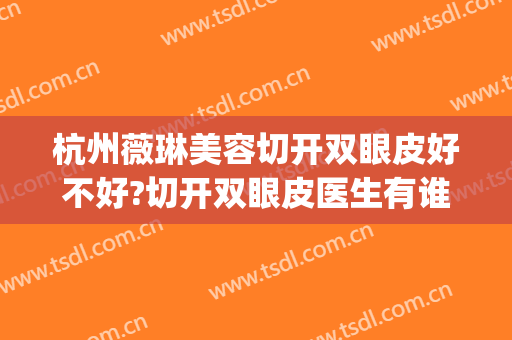 杭州薇琳美容切开双眼皮好不好?切开双眼皮医生有谁(杭州切双眼皮怎样)