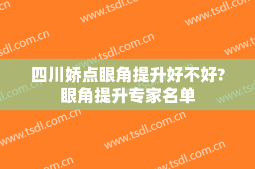 四川娇点眼角提升好不好?眼角提升专家名单