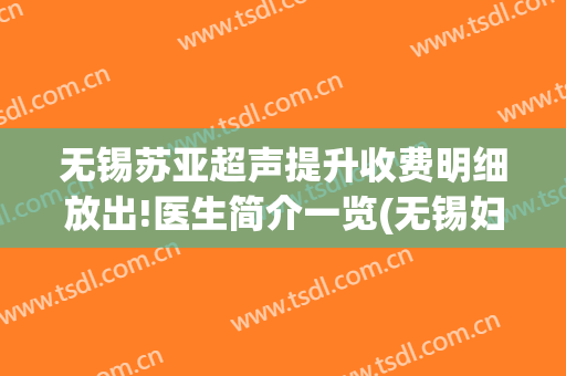 无锡苏亚超声提升收费明细放出!医生简介一览(无锡妇幼超声专家门诊)