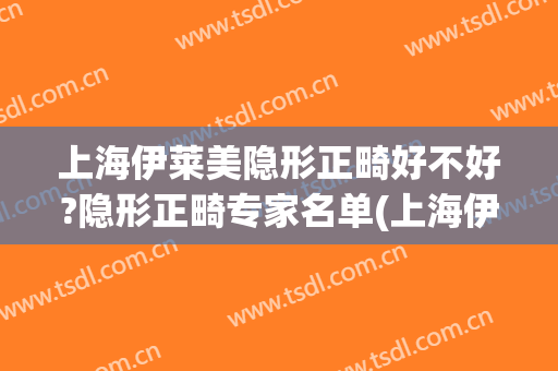 上海伊莱美隐形正畸好不好?隐形正畸专家名单(上海伊莱美医疗美容整形医院)
