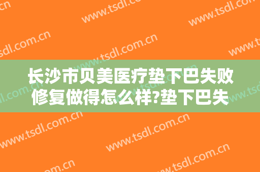 长沙市贝美医疗垫下巴失败修复做得怎么样?垫下巴失败修复医生介绍