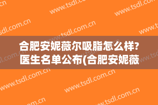 合肥安妮薇尔吸脂怎么样?医生名单公布(合肥安妮薇尔整形医院院长)