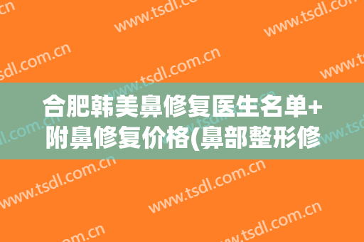 合肥韩美鼻修复医生名单+附鼻修复价格(鼻部整形修复价格)