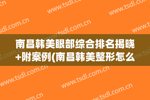 南昌韩美眼部综合排名揭晓+附案例(南昌韩美整形怎么样)