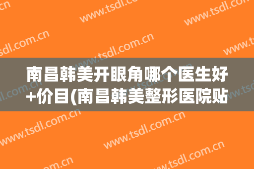 南昌韩美开眼角哪个医生好+价目(南昌韩美整形医院贴吧)