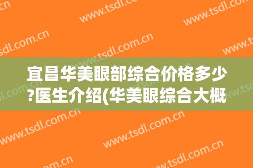 宜昌华美眼部综合价格多少?医生介绍(华美眼综合大概多少钱)