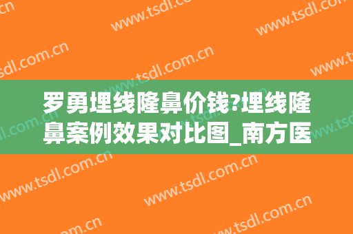 罗勇埋线隆鼻价钱?埋线隆鼻案例效果对比图_南方医科大学南方医院(埋线隆鼻图片)
