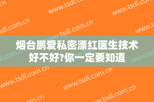 烟台鹏爱私密漂红医生技术好不好?你一定要知道