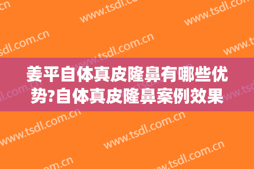 姜平自体真皮隆鼻有哪些优势?自体真皮隆鼻案例效果对比图_南方医科大学南方医院