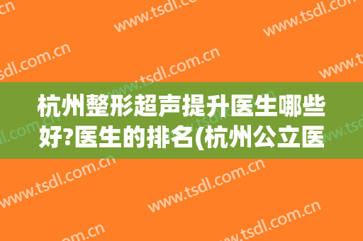 杭州整形超声提升医生哪些好?医生的排名(杭州公立医院整形医生排名)