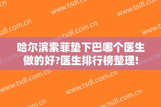 哈尔滨索菲垫下巴哪个医生做的好?医生排行榜整理!