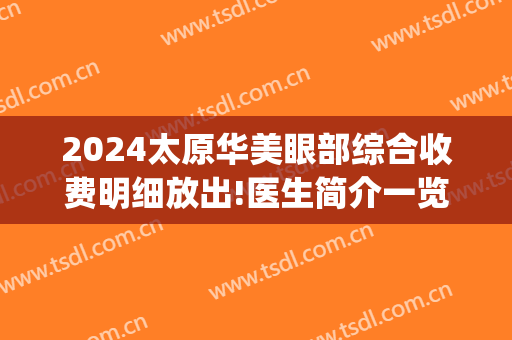 2024太原华美眼部综合收费明细放出!医生简介一览(太原华美整形美容医院价格表)