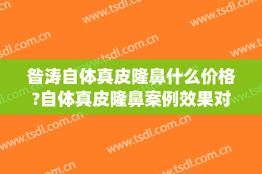 昝涛自体真皮隆鼻什么价格?自体真皮隆鼻案例效果对比图_上海交通大学医学院附属第九人民医院