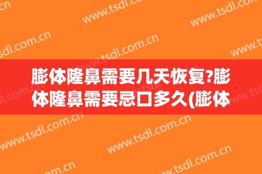 膨体隆鼻需要几天恢复?膨体隆鼻需要忌口多久(膨体隆鼻能维持多久)