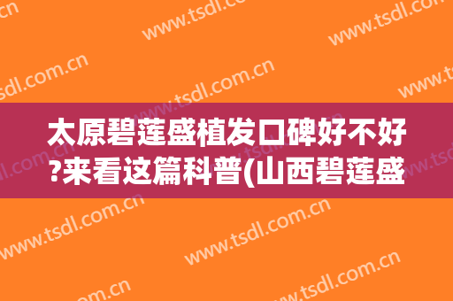 太原碧莲盛植发口碑好不好?来看这篇科普(山西碧莲盛植发)