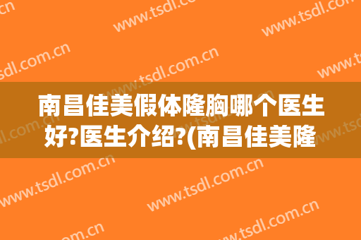 南昌佳美假体隆胸哪个医生好?医生介绍?(南昌佳美隆胸怎么样)