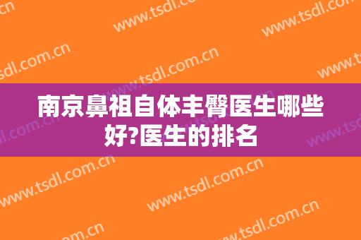 南京鼻祖自体丰臀医生哪些好?医生的排名
