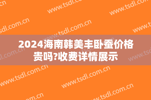 2024海南韩美丰卧蚕价格贵吗?收费详情展示