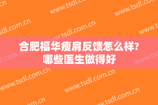 合肥福华瘦肩反馈怎么样?哪些医生做得好
