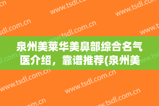 泉州美莱华美鼻部综合名气医介绍，靠谱推荐(泉州美莱华美整形医院顾客评价)