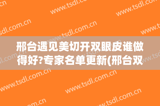邢台遇见美切开双眼皮谁做得好?专家名单更新(邢台双眼皮手术)