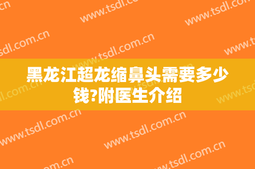 黑龙江超龙缩鼻头需要多少钱?附医生介绍