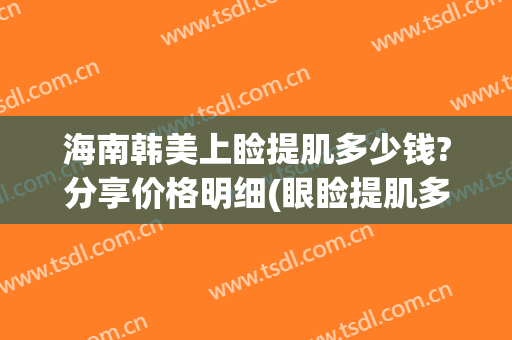 海南韩美上睑提肌多少钱?分享价格明细(眼睑提肌多少钱)