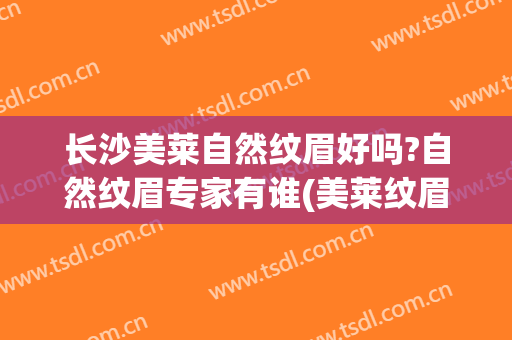 长沙美莱自然纹眉好吗?自然纹眉专家有谁(美莱纹眉怎么样)