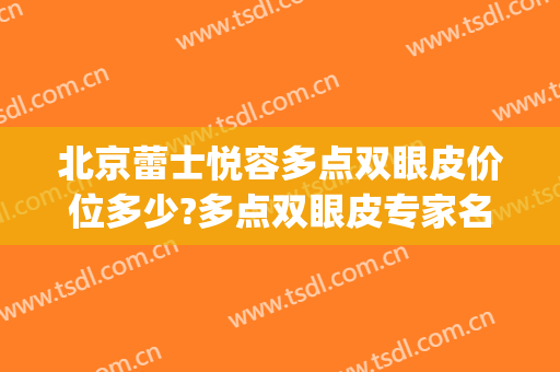 北京蕾士悦容多点双眼皮价位多少?多点双眼皮专家名单(中心医院双眼皮价格)