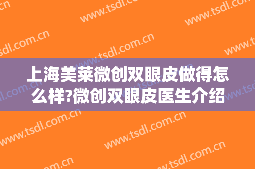 上海美莱微创双眼皮做得怎么样?微创双眼皮医生介绍(上海做双眼皮微创最好医生)