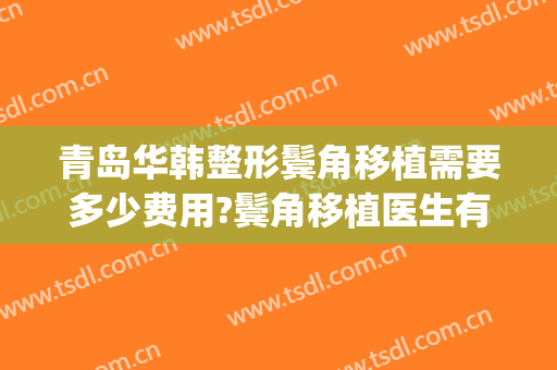 青岛华韩整形鬓角移植需要多少费用?鬓角移植医生有谁(墨离用英语怎么说)